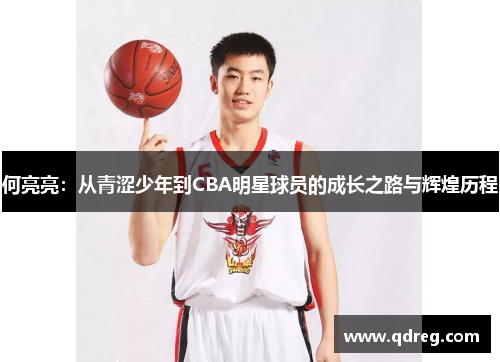 何亮亮：从青涩少年到CBA明星球员的成长之路与辉煌历程