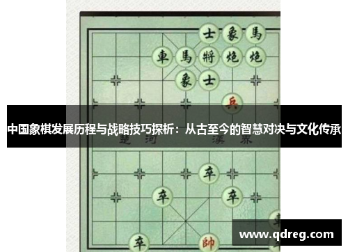 中国象棋发展历程与战略技巧探析：从古至今的智慧对决与文化传承